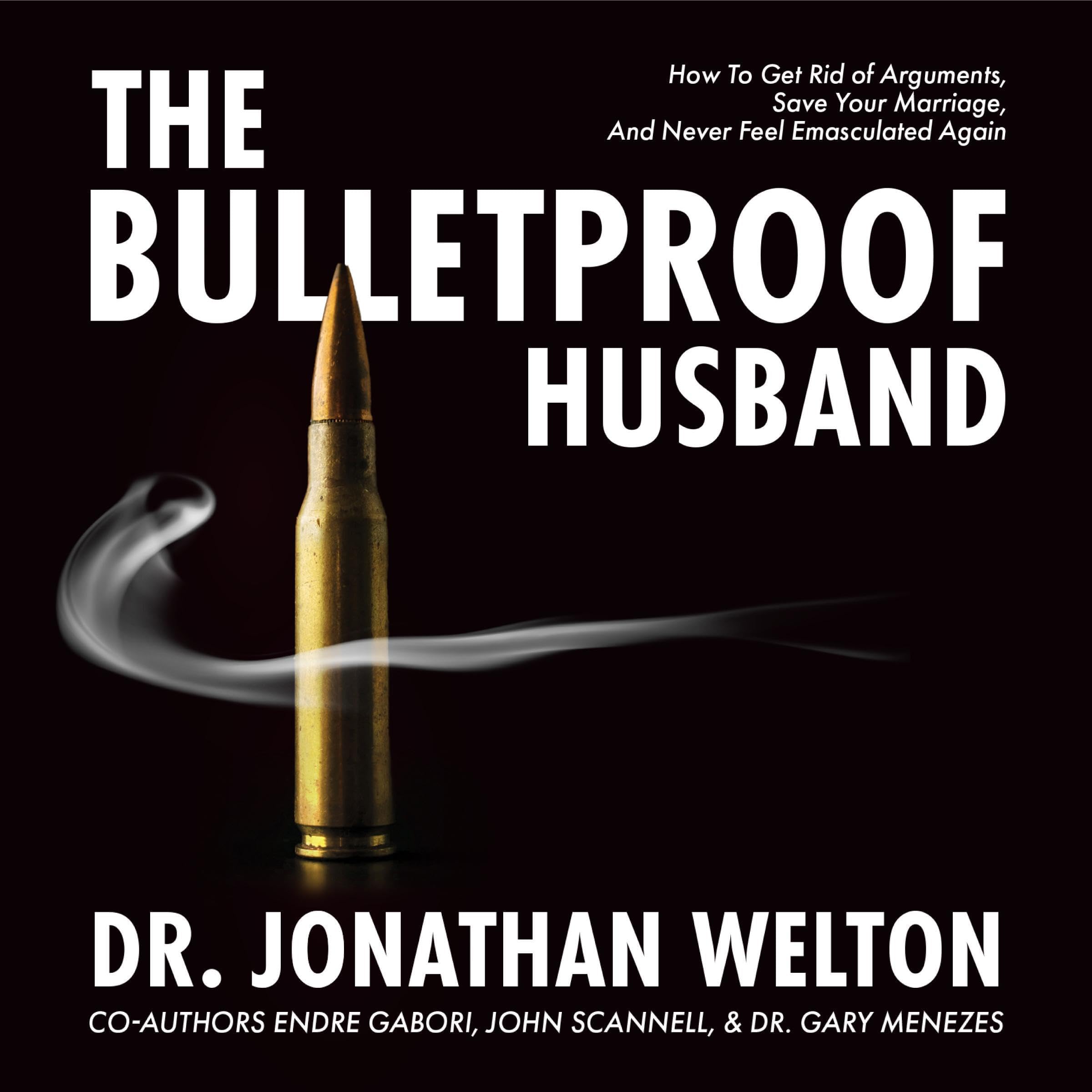 The Bulletproof Husband: How to Get Rid of Arguments, Save Your Marriage and Never Feel Emasculated Again