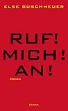 Ruf! Mich! An!: Roman - Else Buschheuer