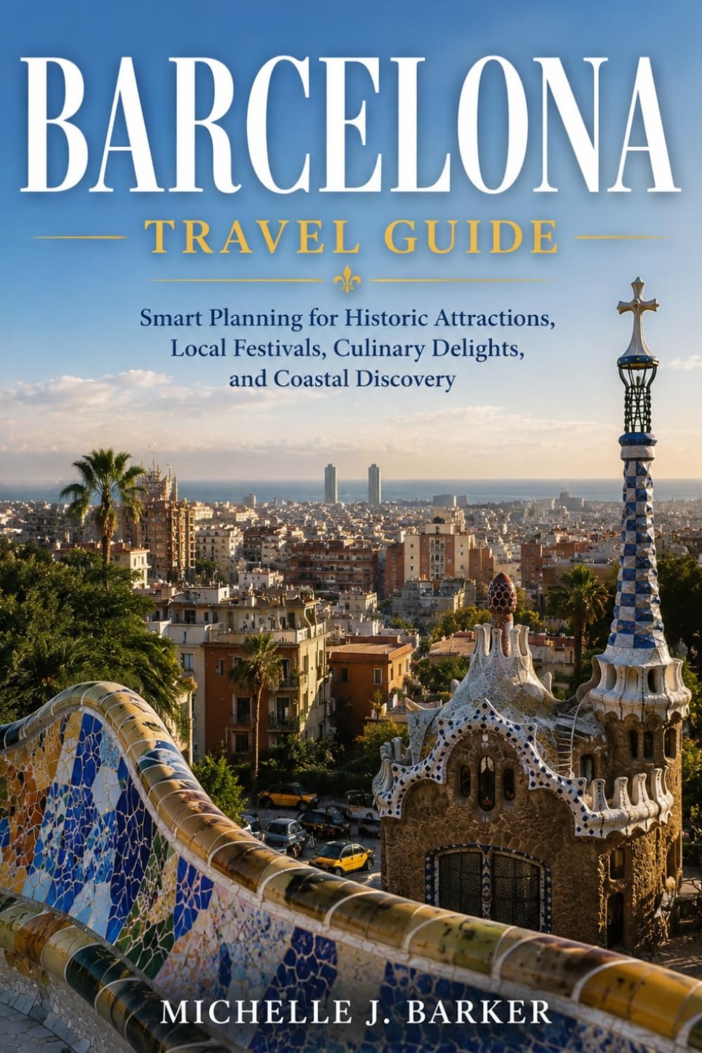 BARCELONA TRAVEL GUIDE: Smart Planning for Historic Attractions, Local Festivals, Culinary Delights, and Coastal Discovery