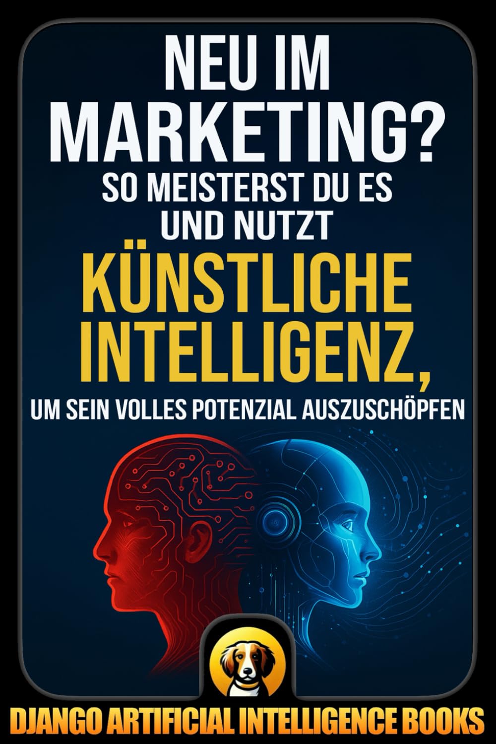 Neu im Marketing?: So meisterst du es und nutzt Künstliche Intelligenz, um sein volles Potenzial auszuschöpfen (AI and Marketing (Deutsch))