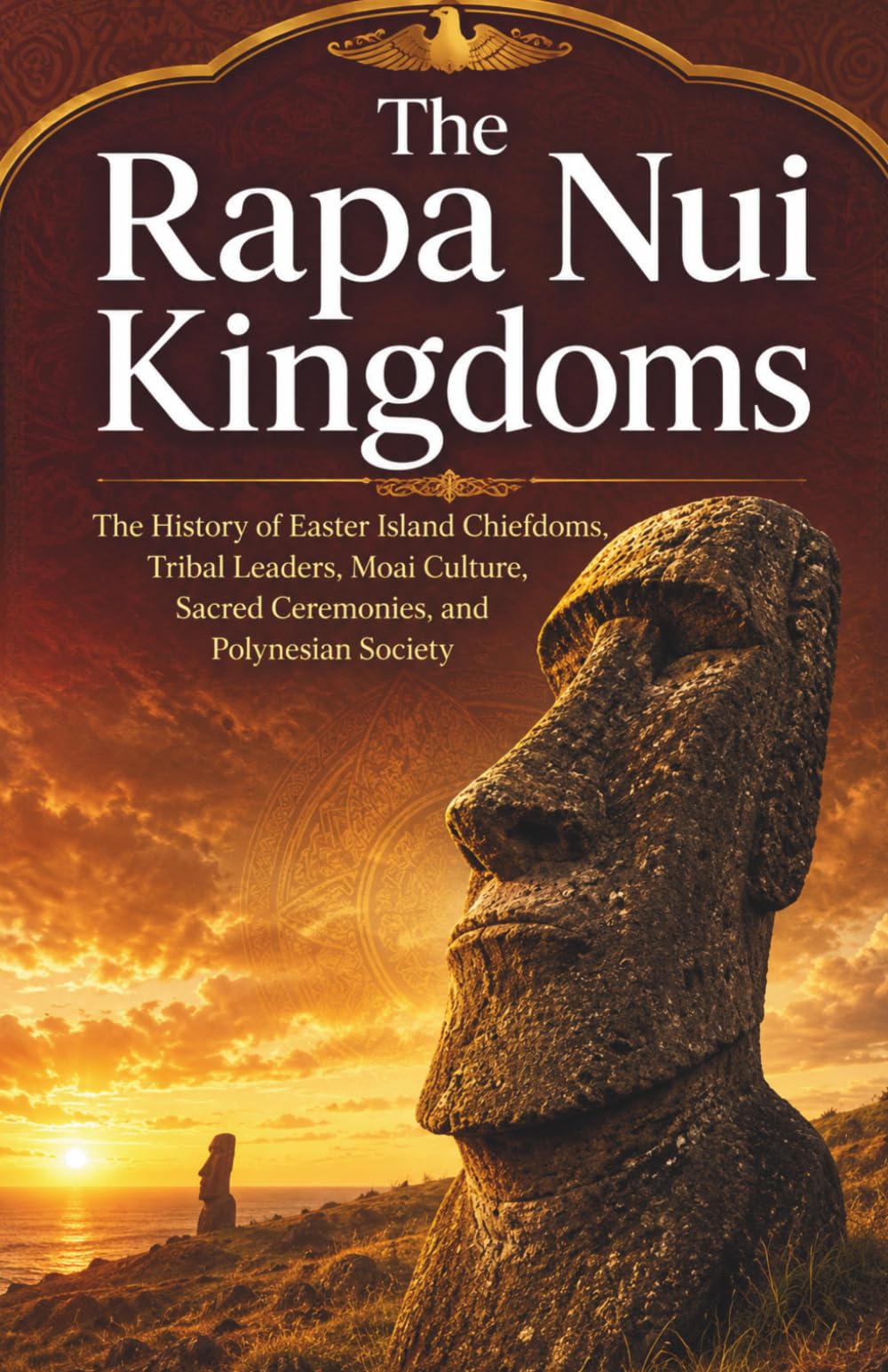 The Rapa Nui Kingdoms: The History of Easter Island Chiefdoms, Tribal Leaders, Moai Culture, Sacred Ceremonies, and Polynesian Society (Kingdoms and Empires of the Pacific Islands)