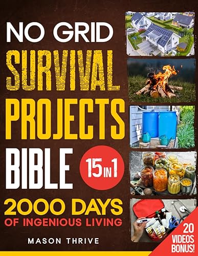 No Grid Survival Projects Bible: The Comprehensive [15-in-1] Guide to Mastering Self-Sufficiency, DIY Solutions, and Crisis Survival: Safeguard Your Home, Power, and Food Supply with Tried-and-Tested