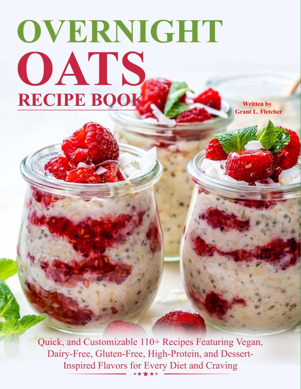 Overnight Oats Recipe Book: Quick, and Customizable 110+ Recipes Featuring Vegan, Dairy-Free, Gluten-Free, High-Protein, and Dessert-Inspired Flavors for Every Diet and Craving