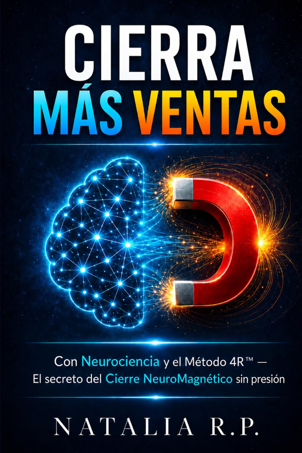 Cierra Más Ventas: El Método NeuroMagnético™ — Neurociencia y el Sistema 4R para vender sin presión (Cierra Más Ventas: la serie NeuroMagnético™)