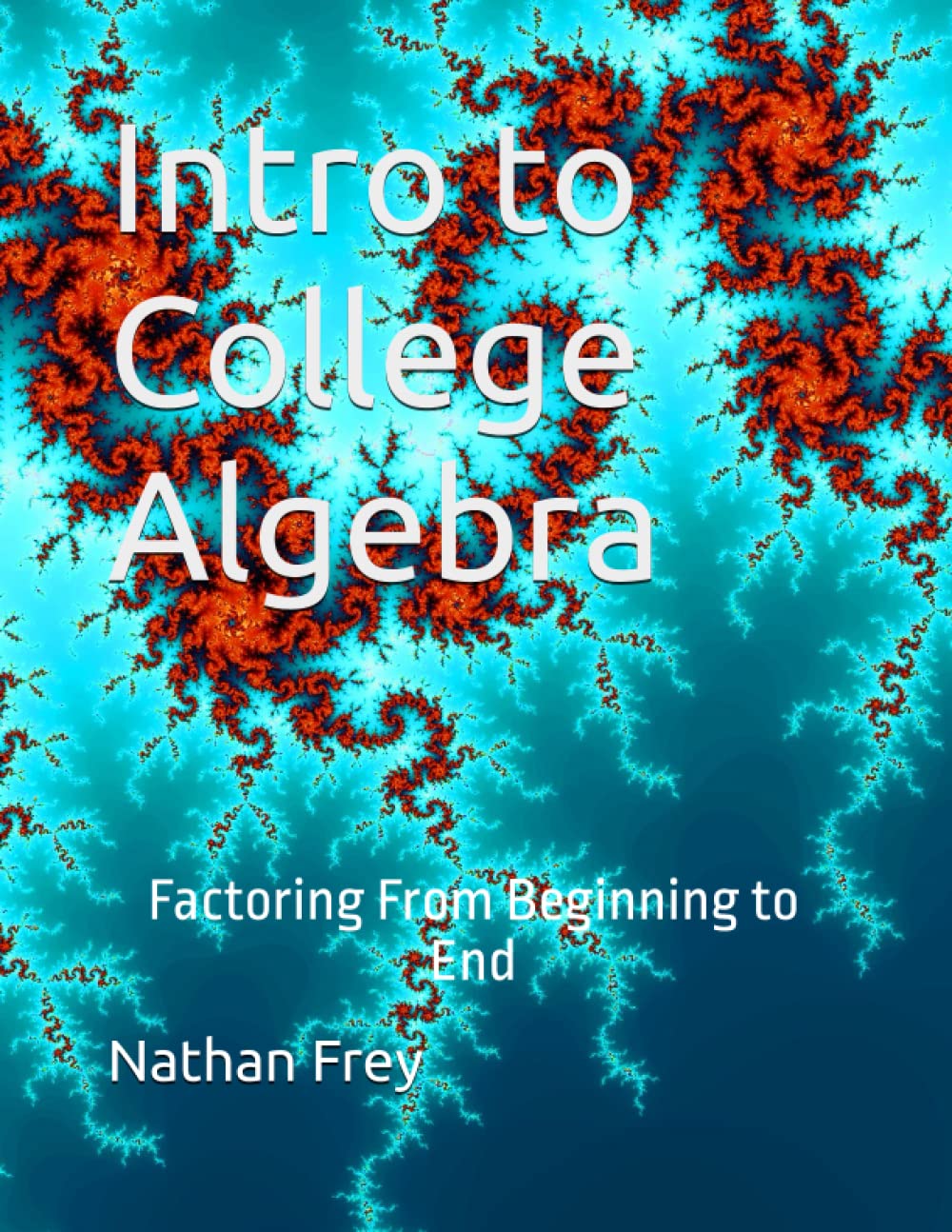 Intro to College Algebra: Factoring From Beginning to End (Intro to Math)
