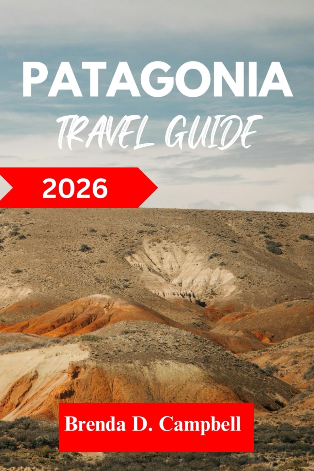 PATAGONIA TRAVEL GUIDE 2026: Experience an unforgettable journey, top attractions, cultural highlights, essential information for exploring Trelew, Ushuaia and more like a native