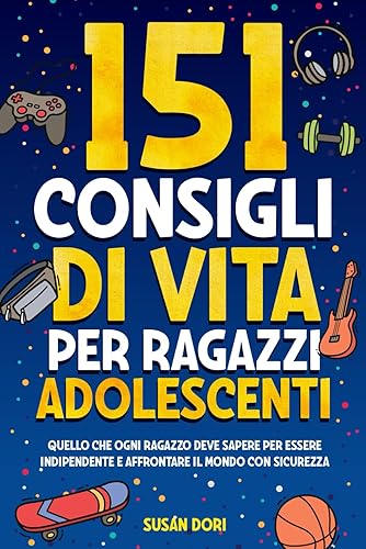 151 Consigli di vita per ragazzi adolescenti.: Quello che ogni ragazzo deve sapere per essere indipendente e affrontare il mondo con sicurezza. Con espansione per i genitori