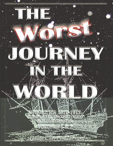 THE WORST JOURNEY IN THE WORLD, ANTARCTICA 1910-1913. COMPLETE, UNABRIDGED &amp; ILLUSTRATED. VOLUMES 1 &amp; 2: The Worst Journey