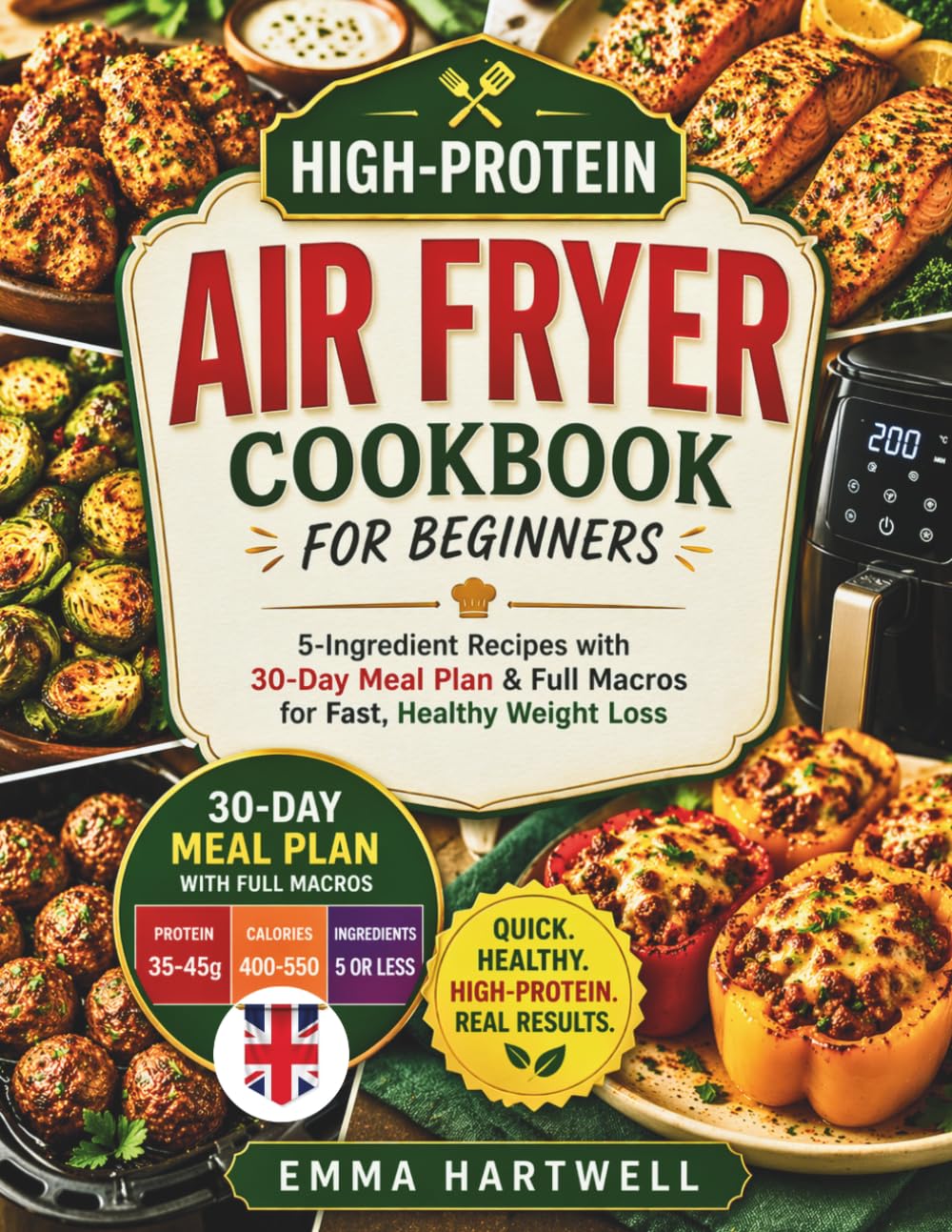 High-Protein Air Fryer Cookbook for Beginners UK: 5-Ingredient Recipes with 30-Day Meal Plan & Full Macros for Fast, Healthy Weight Loss