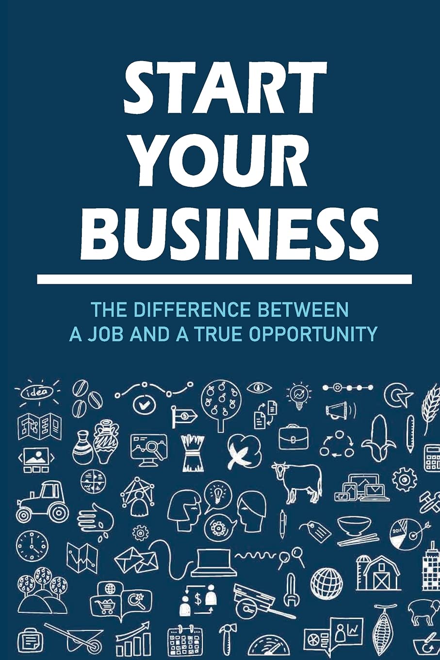Start Your Business: The Difference Between A Job And A True Opportunity: Get A Dreamed Job