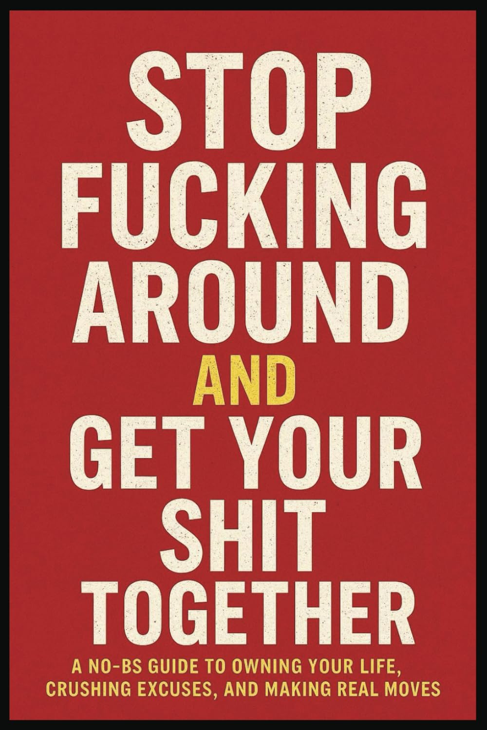 Stop Fucking Around and Get Your Shit Together Guide Book: A no bullshit guide to owning your life crushing excuses, and making real moves. 63 pages plus 21 journal blank pages