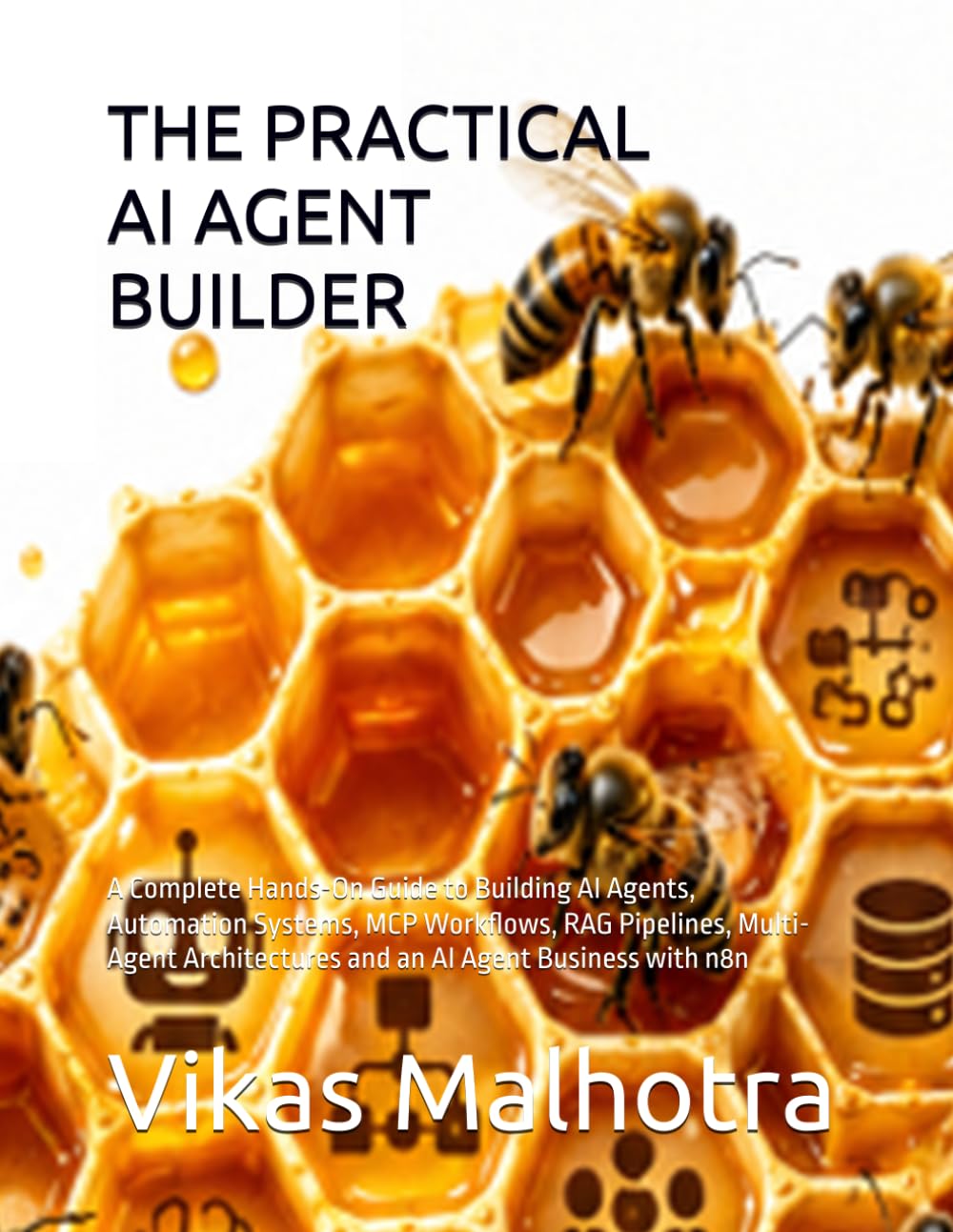 THE PRACTICAL AI AGENT BUILDER: A Complete Hands-On Guide to Building AI Agents, Automation Systems, MCP Workflows, RAG Pipelines, Multi-Agent Architectures and an AI Agent Business with n8n