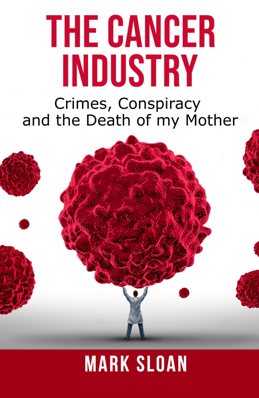 The Cancer Industry: Crimes, Conspiracy and The Death of My Mother (The Real Truth About Cancer)