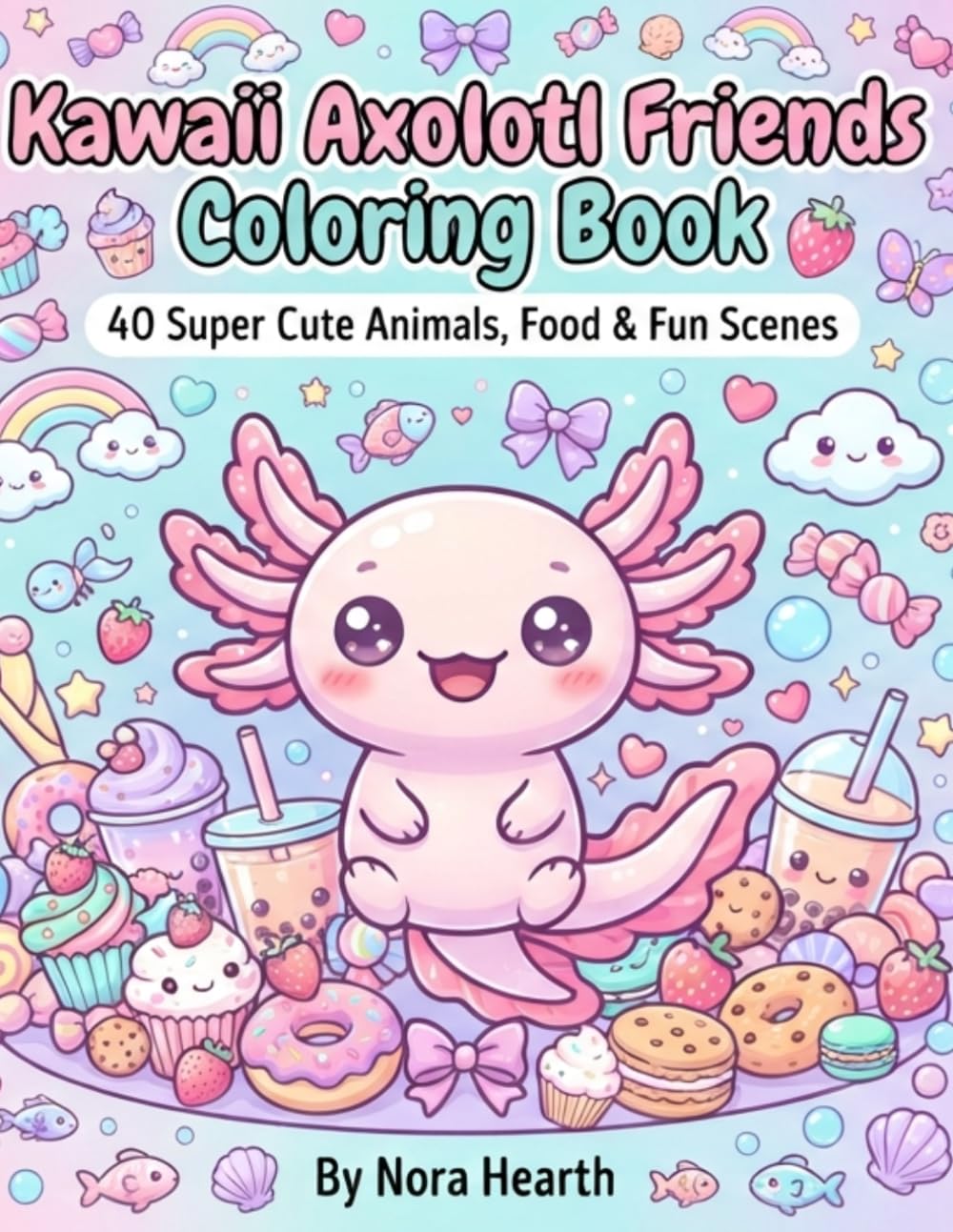 Kawaii Axolotl Friends Coloring Book: 40 Super Cute Animals, Food & Fun Scenes | Adorable Kawaii Axolotls, Sweet Treats, Fantasy Friends & Easy ... & Fantasy Coloring Adventures for Kids)