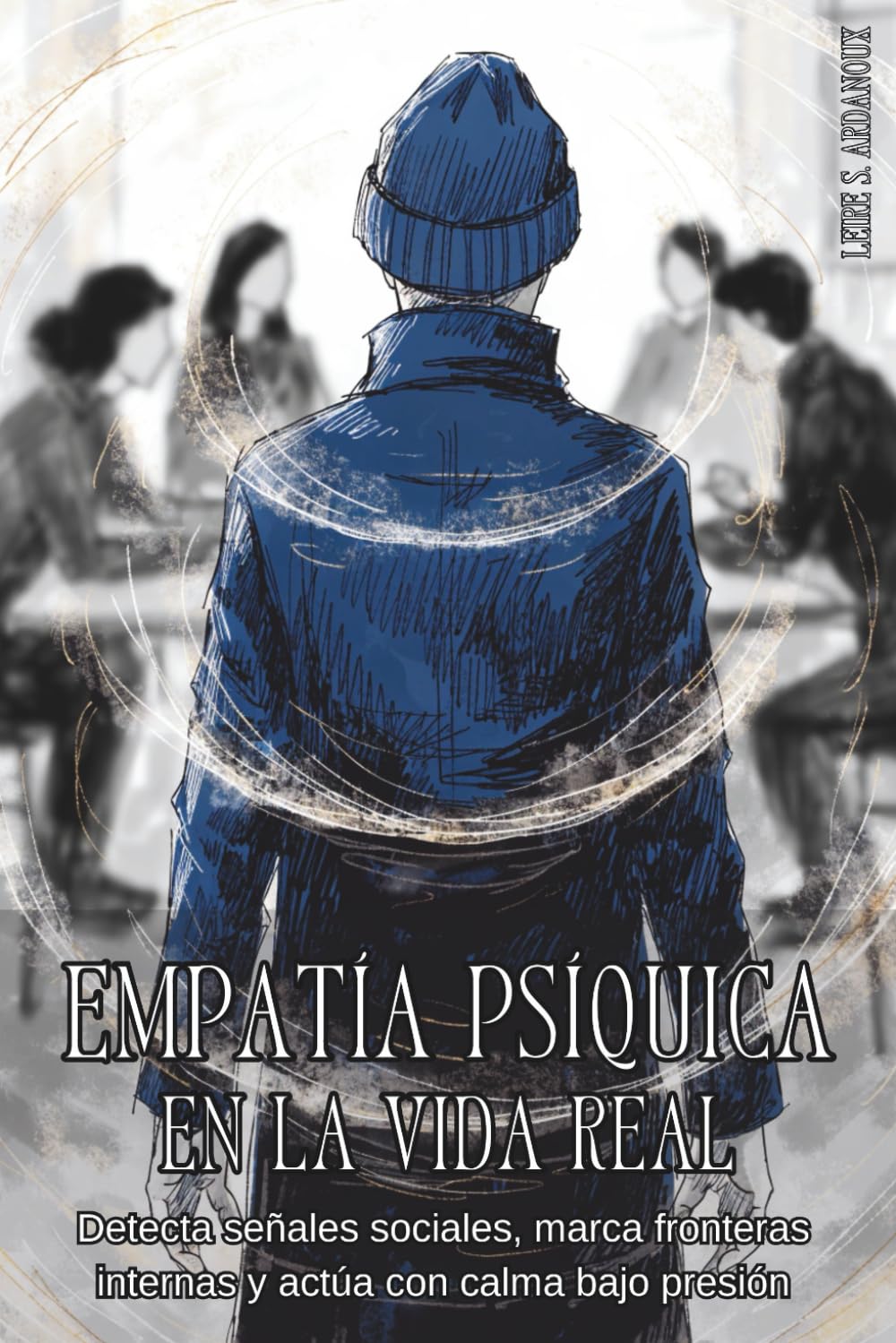EMPATÍA PSÍQUICA EN LA VIDA REAL. Detecta señales sociales, marca fronteras internas y actúa con calma bajo presión: Comunicación consciente, ... y decisiones claras en familia y oficina