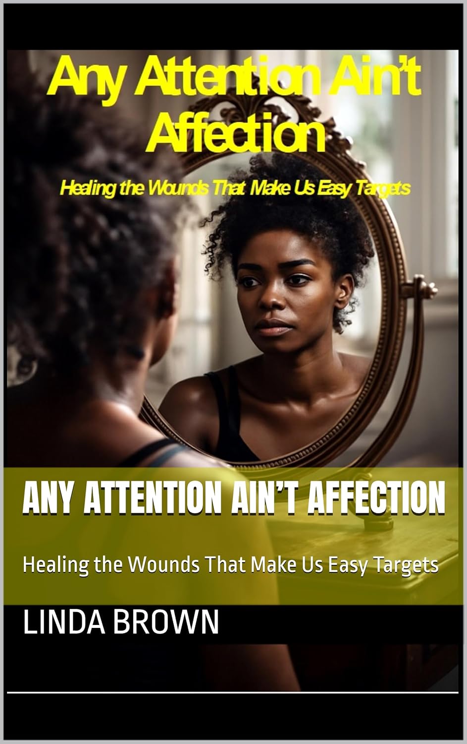 Any Attention Ain’t Affection: Healing the Wounds That Make Us Easy Targets      Kindle Edition