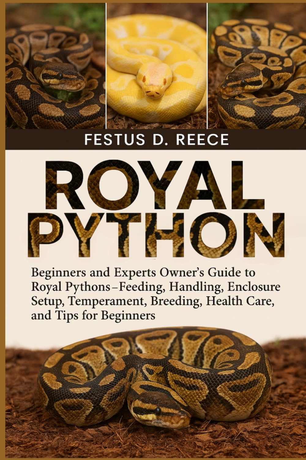 ROYAL PYTHON: Beginners and Experts Owner’s Guide to Royal Pythons—Feeding, Handling, Enclosure Setup, Temperament, Breeding, Health Care, and Tips for Beginners