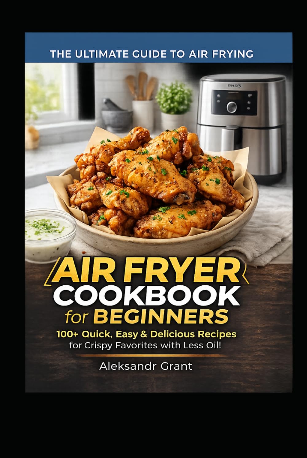 AIR FRYER COOKBOOK for BEGINNERS.100+ Quick, Easy & Delicious Recipes for Crispy Favorites with Less Oil