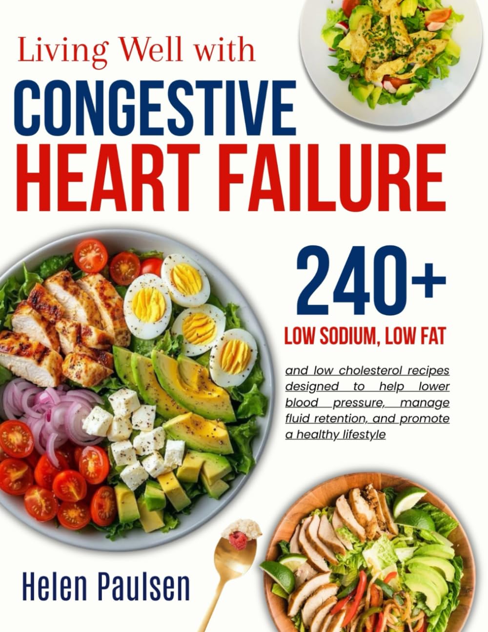 Living well with Congestive Heart Failure Cookbook: Delicious and nutritious low sodium, low fat, and low cholesterol recipes designed to help lower blood pressure and manage fluid retention