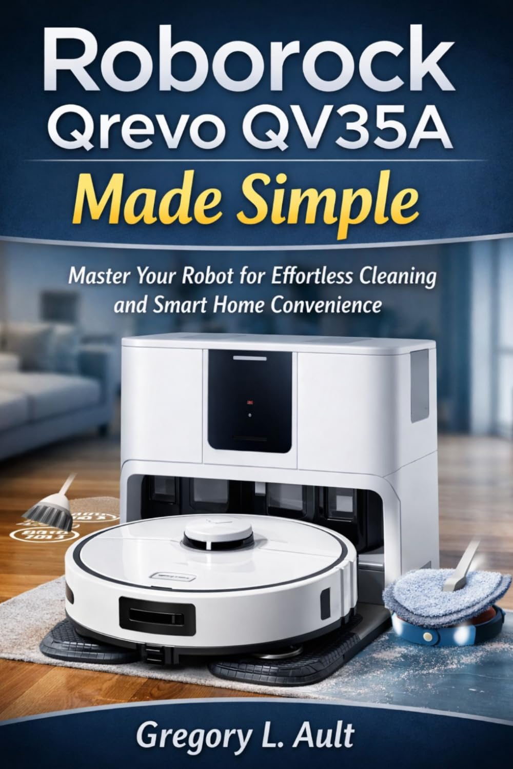 ROBOROCK QREVO QV35A MADE SIMPLE: A Complete User Guide for Effortless Vacuuming, Mopping, Smart Mapping, and Hands-Free Cleaning (Gadget Mastery Series)