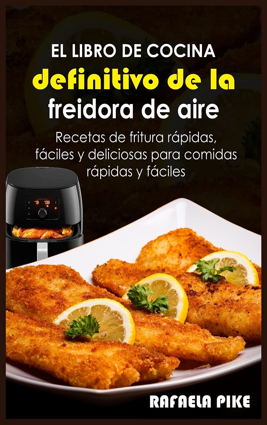 El libro de cocina definitivo de la freidora de aire: Recetas de fritura rápidas, fáciles y deliciosas para comidas rápidas y fáciles