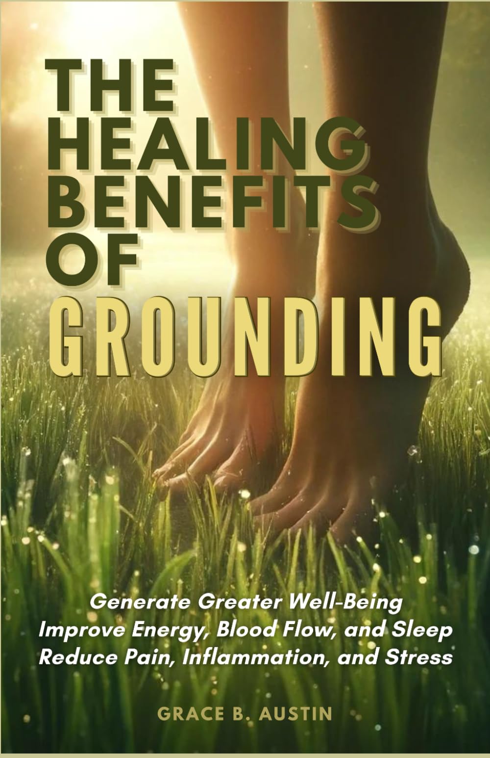 The Healing Benefits of Grounding: Generate Greater Well-Being; Improve Energy, Blood Flow, and Sleep; and Reduce Pain, Inflammation, and Stress