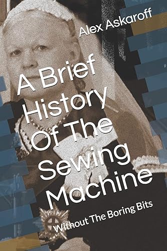 A Brief History Of The Sewing Machine: Without The Boring