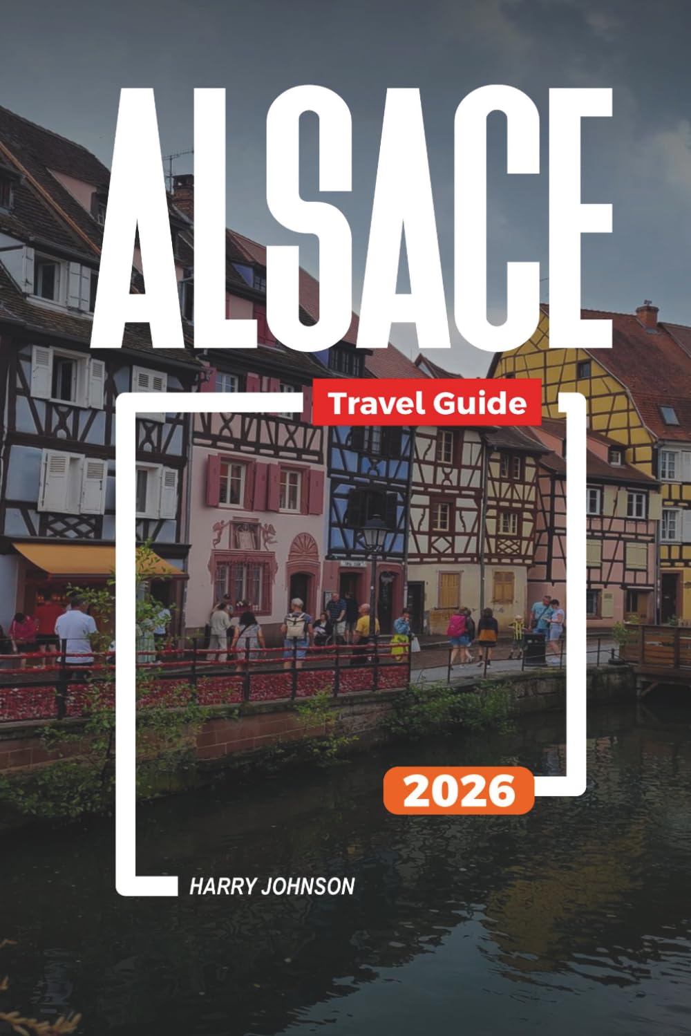 ALSACE TRAVEL GUIDE 2026: Discover Hidden Gems, Historic Landmarks, Travel Tips, and Unforgettable Vacation Experiences