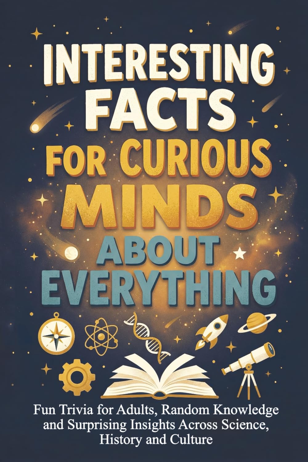 Interesting Facts for Curious Minds About Everything: Fun Trivia for Adults, Random Knowledge and Surprising Insights Across Science, History and Culture