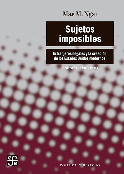 Sujetos Imposibles. Extranjeros Ilegales y la Creación de los Estados