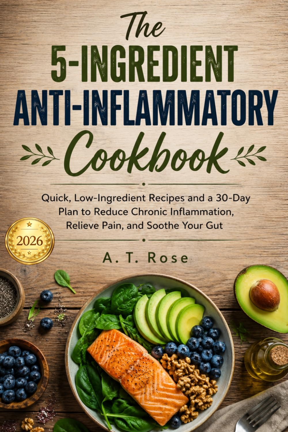 The 5-Ingredient Anti-Inflammatory Cookbook: Quick, Low-Ingredient Recipes and a 30-Day Plan to Reduce Chronic Inflammation, Relieve Pain, and Soothe Your Gut