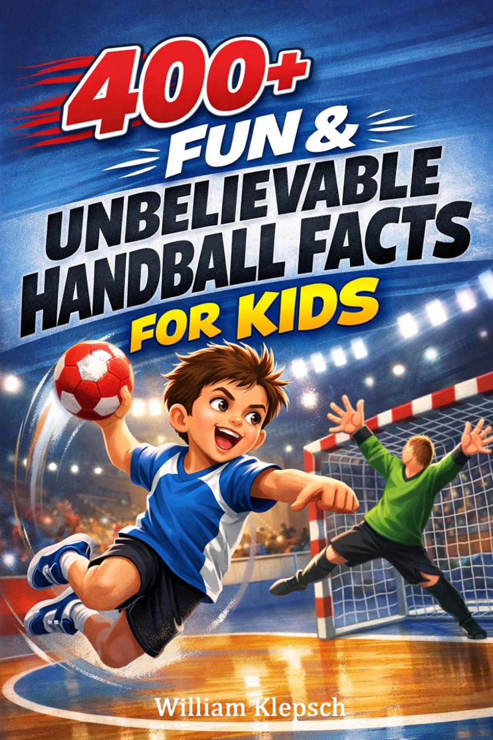 400+ Fun & Unbelievable Handball Facts for Kids: Throw into Fast Games, European Championships & Team Strategies (Great for Young Handball Players)