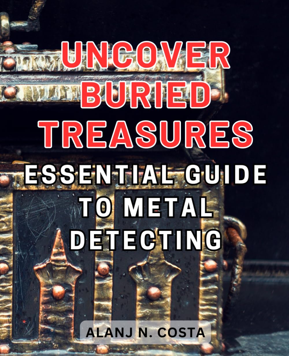 Uncover Buried Treasures: Essential Guide to Metal Detecting: Discover the Secrets of Metal Detecting: Your Indispensable Handbook for Unearthing Hidden Treasures