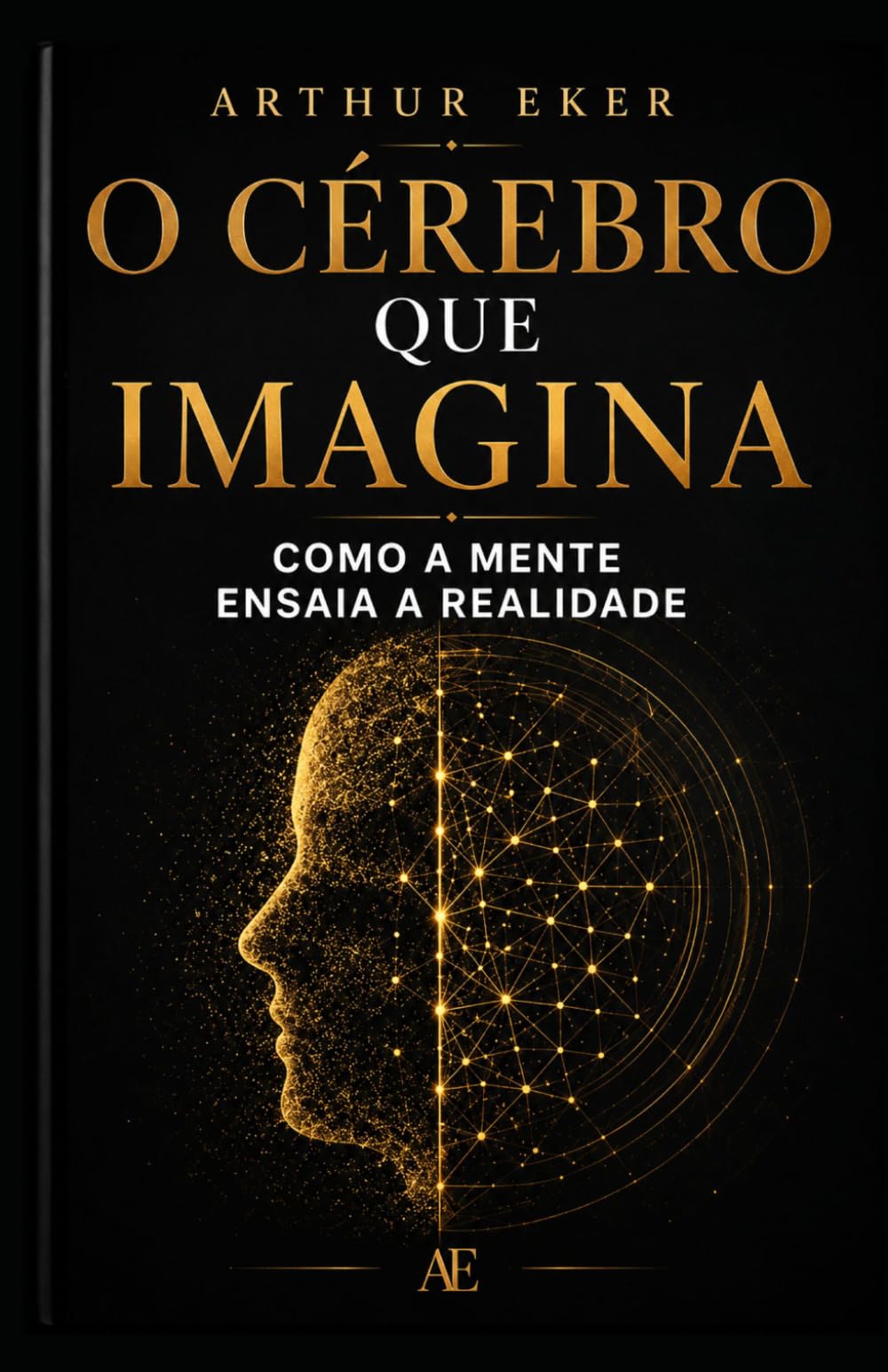O CÉREBRO QUE IMAGINA: Como a mente ensaia a realidade: Um livro sobre neuroplasticidade, percepção, ansiedade, atenção e o poder invisível do ensaio mental