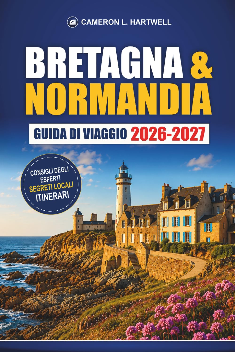 Bretagna & Normandia Guida Di Viaggio 2026-2027: Mont Saint-Michel, spiagge del D-Day, Saint-Malo, Bayeux, vie costiere e itinerari