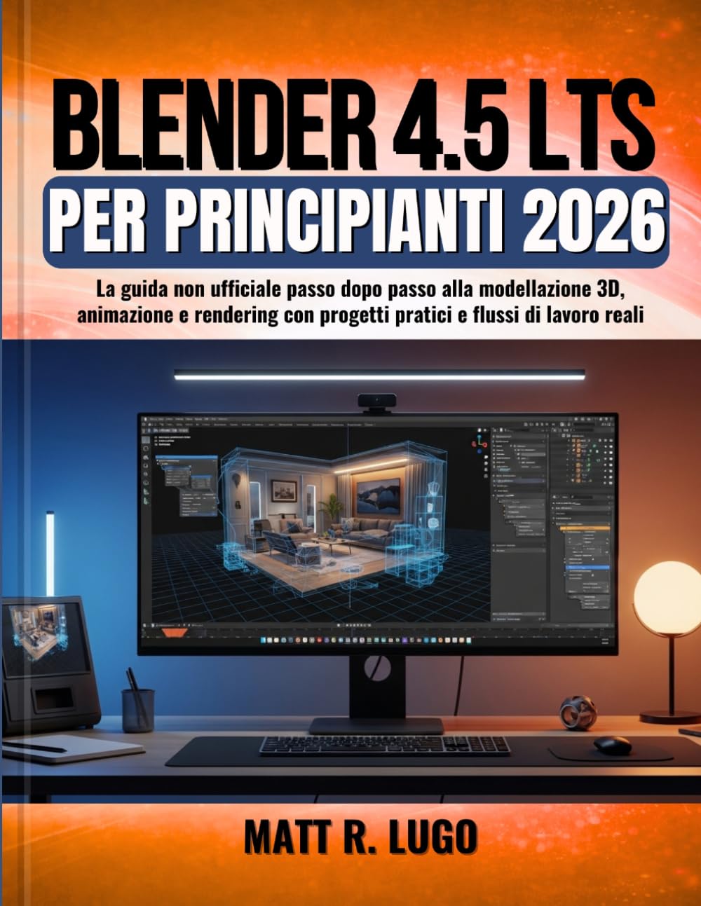 Blender 4.5 LTS per Principianti 2026: La guida non ufficiale passo dopo passo alla modellazione 3D, animazione e rendering con progetti pratici e flussi di lavoro reali