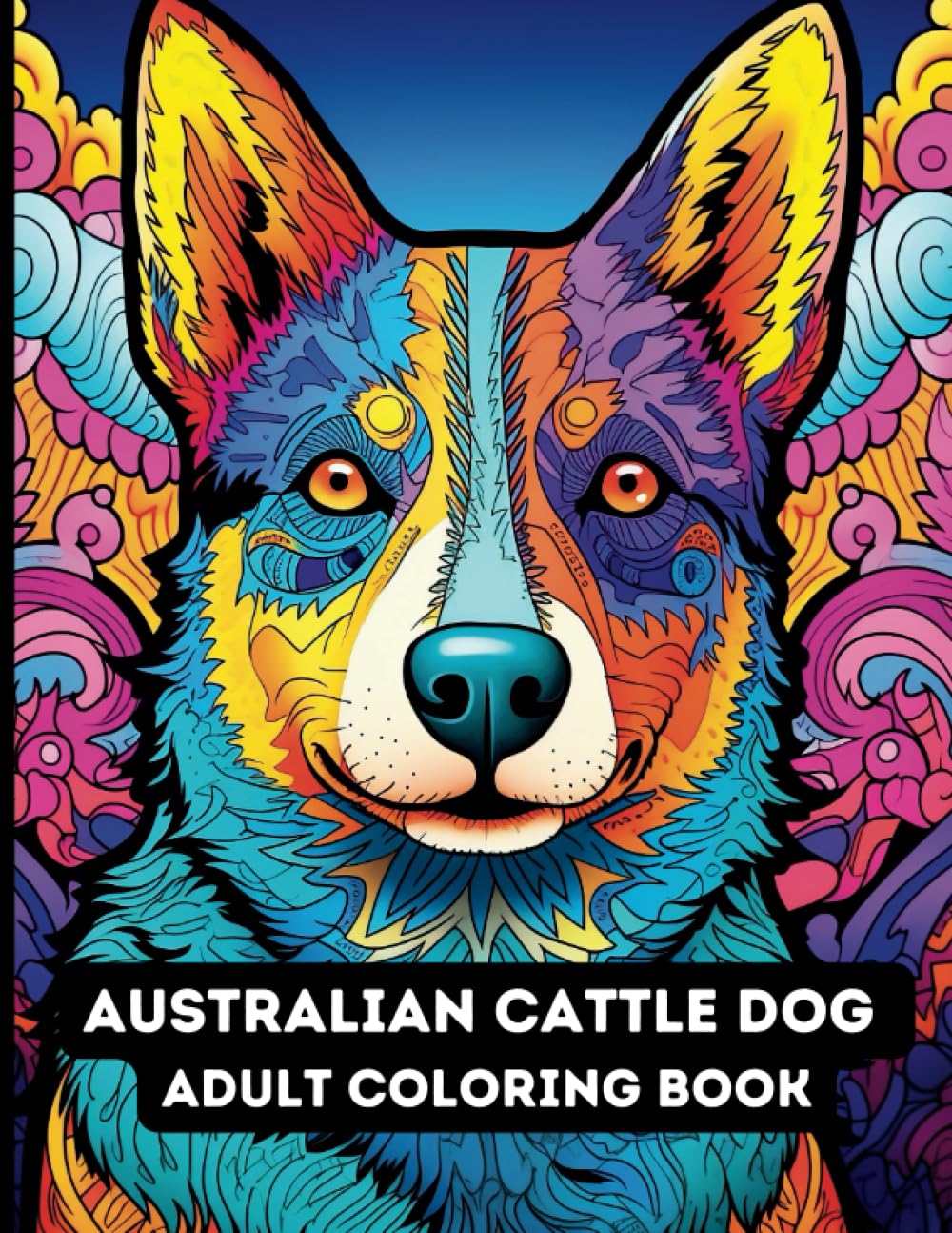 Australian Cattle Dog: Adult Coloring Book: Stress Relieving Coloring Book for Adults Featuring Australian Cattle Dogs