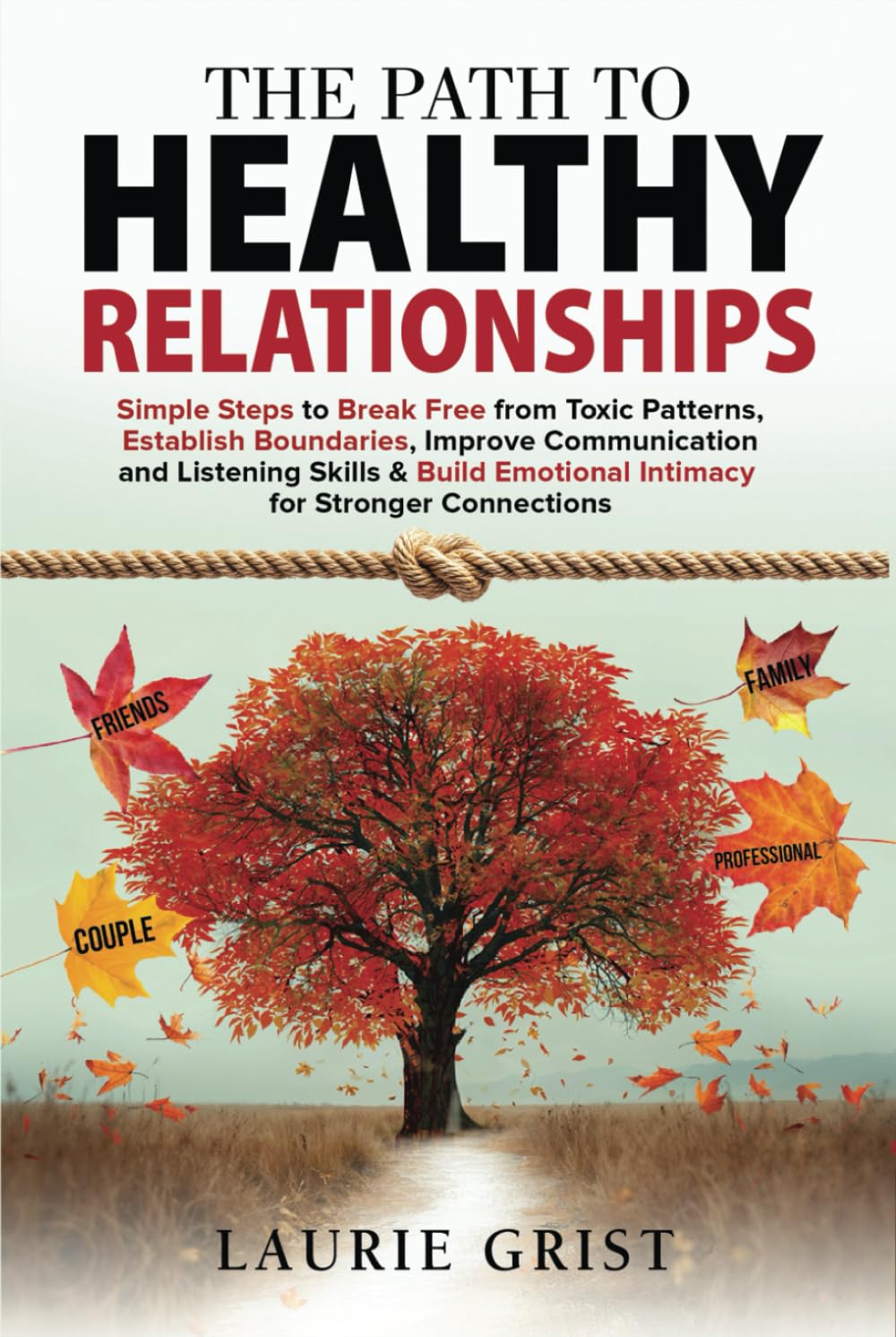 The Path to Healthy Relationships: Simple Steps to Break Free from Toxic Patterns, Establish Boundaries, Improve Communication and Listening Skills & Build Emotional Intimacy for Stronger Connections