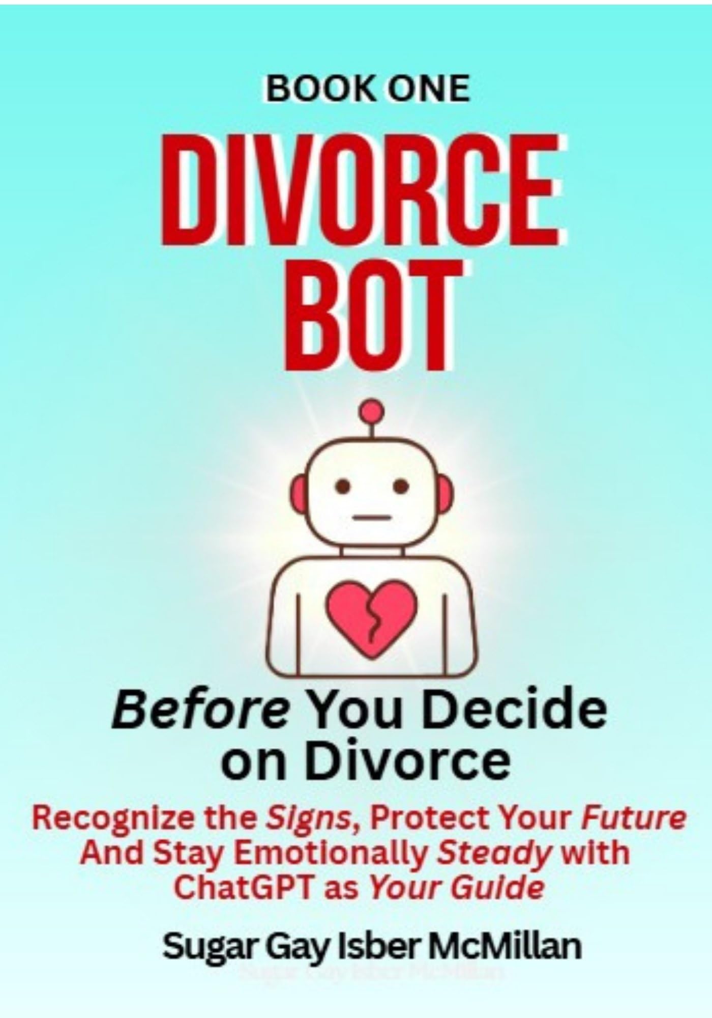 Divorce Bot Book One – Before You Decide on Divorce: Recognize the Signs, Protect Your Future and Stay Emotionally Steady with ChatGPT as Your Guide ... Tools™ A Series on Working with Chat Bots)