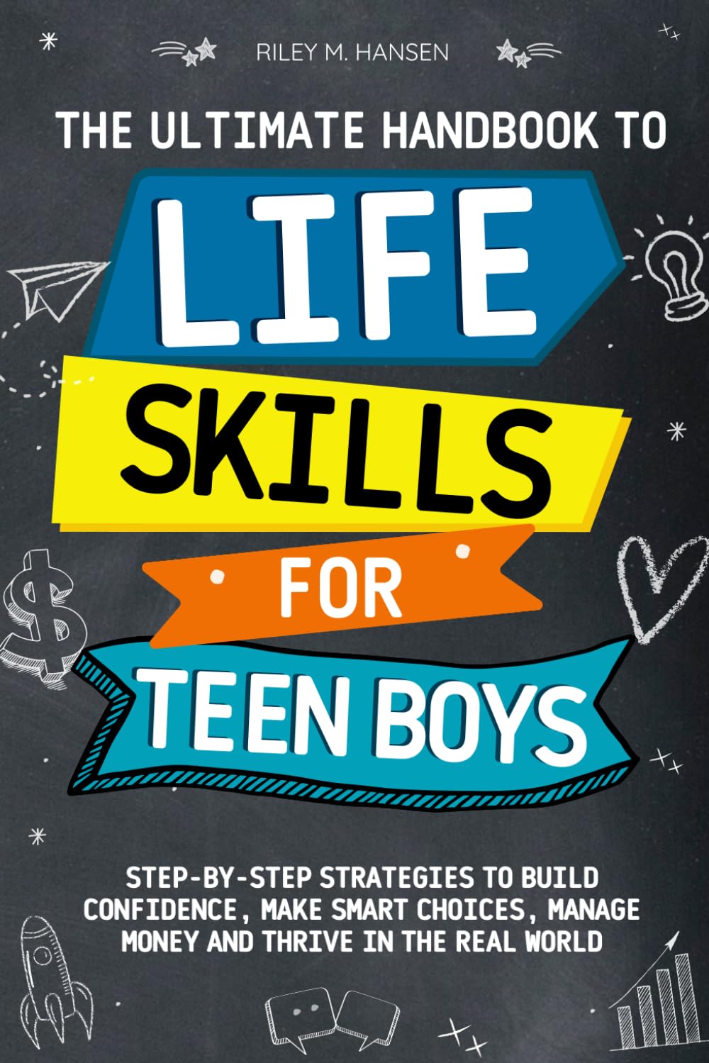 The Ultimate Handbook to Life Skills for Teen Boys: Step-by-Step Strategies to Build Unstoppable Confidence, Make Smart Choices, Manage Money and Thrive in The Real World