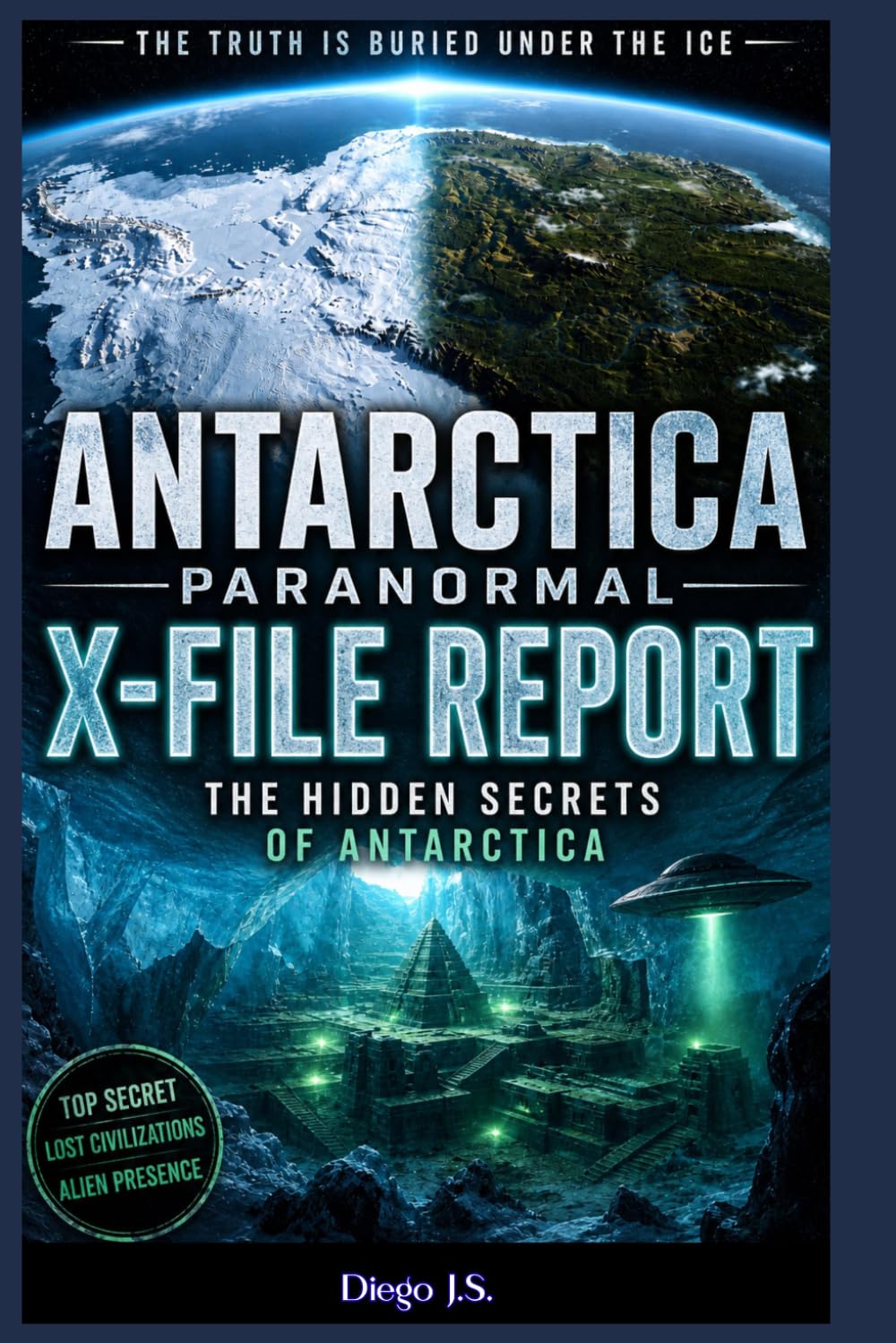Antarctica Paranormal Report: X-File Report: Operation High Jump, Admiral Byrd’s Secret Diary, Ancient Civilizations Under the Ice, and the UFO ... End of the World (Paranormal X-File Reports)