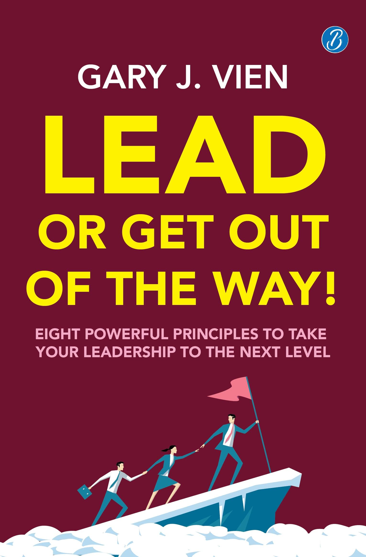 Lead or Get Out of the Way: Eight powerful principles to take your leadership to the next level ว A practical guide to shape effective leadership skills