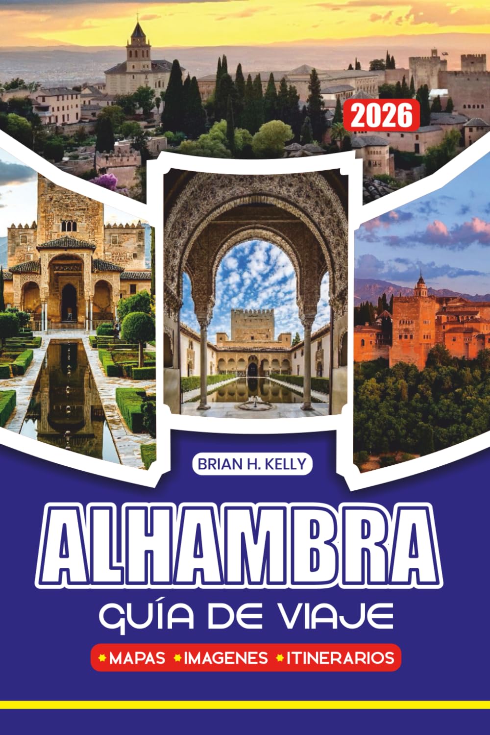 ALHAMBRA GUÍA DE VIAJE 2026: Todo lo necesario para planificar una visita memorable, con itinerarios, consejos locales, recomendaciones de restaurantes y estancias para todo tipo de viajero