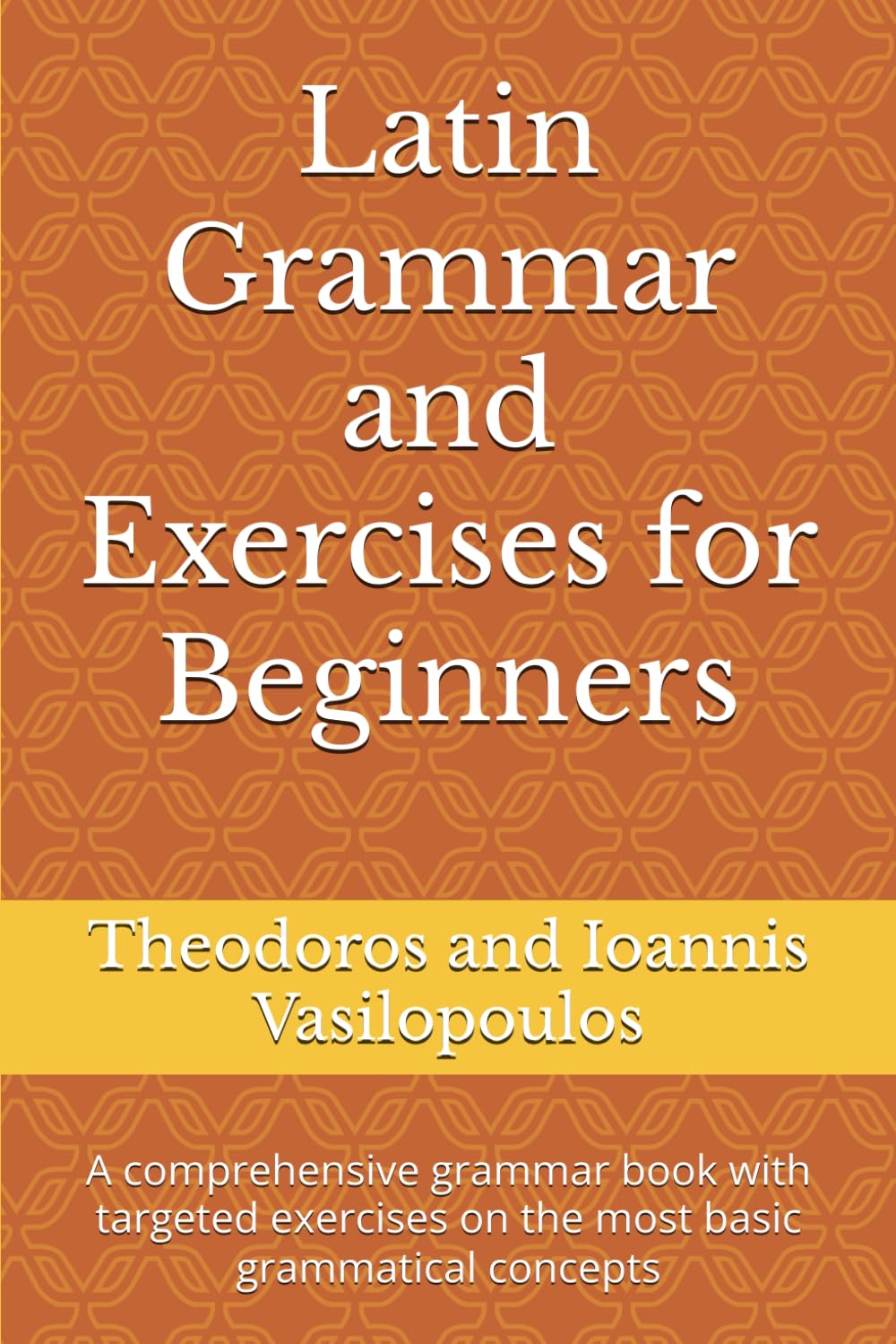 Latin Grammar and Exercises for Beginners: A comprehensive grammar book with targeted exercises on the most basic grammatical concepts