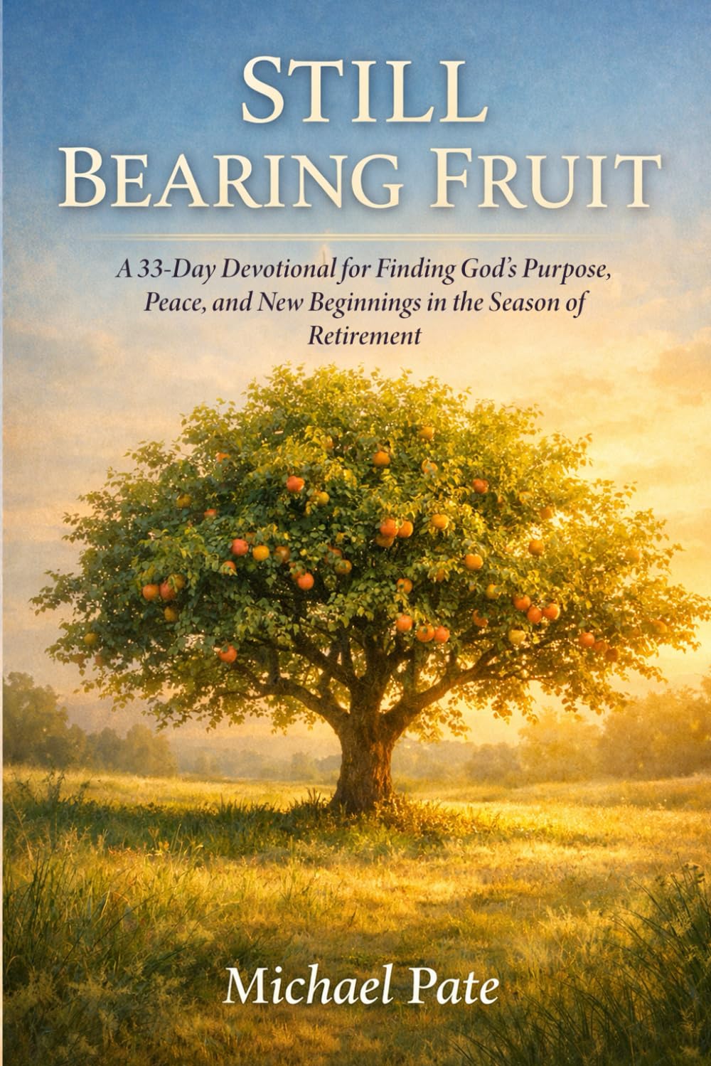 Still Bearing Fruit: A 33-Day Devotional for Finding God’s Purpose, Peace, and New Beginnings in the Season of Retirement