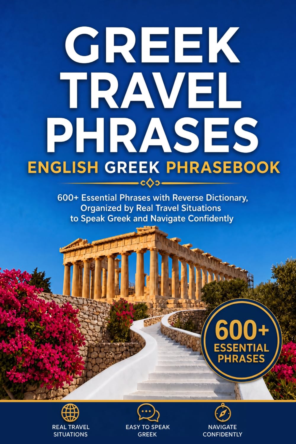 Greek Travel Phrases: English Greek Phrasebook: 600+ Essential Phrases with Reverse Dictionary, Organized by Real Travel Situations to Speak Greek and Navigate Confidently