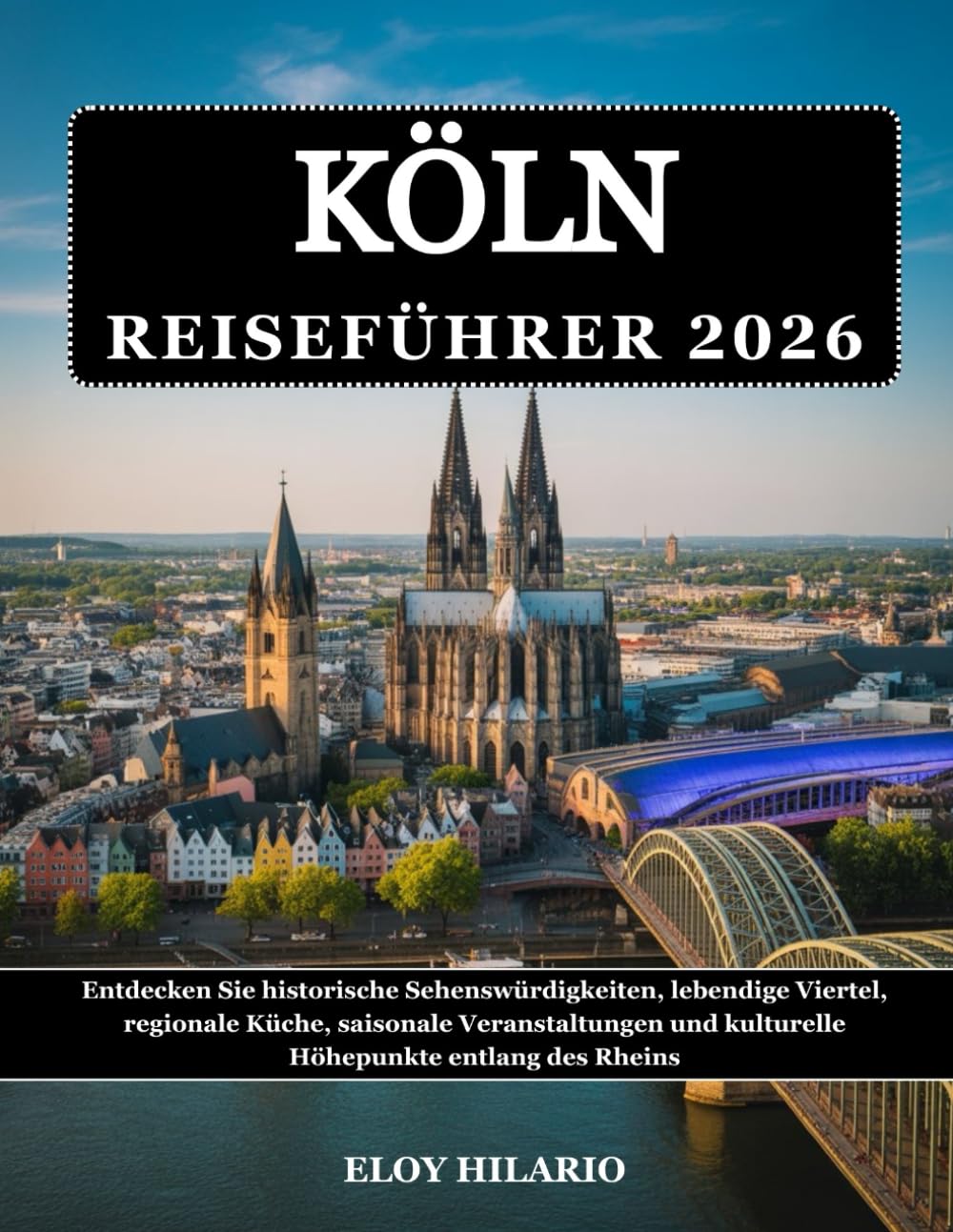 KÖLN REISEFÜHRER 2026: Entdecken Sie historische Sehenswürdigkeiten, lebendige Viertel, regionale Küche, saisonale Veranstaltungen und kulturelle Höhepunkte entlang des Rheins