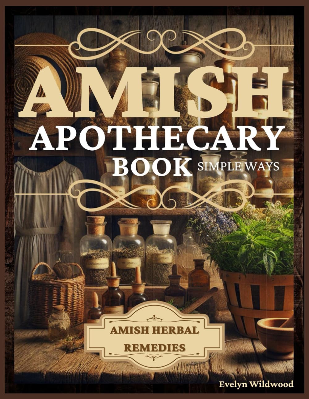 Amish Apothecary Book: A Guide to Natural Herbal Remedies, Holistic Healing, and Everyday Wellness in Simple Ways      Paperback – December 29, 2024