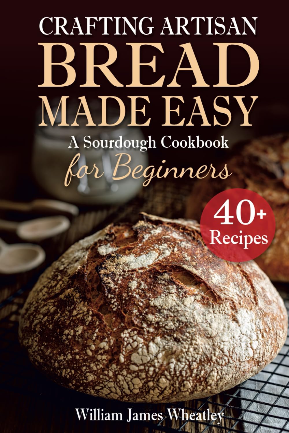 Crafting Artisan Bread Made Easy: A Sourdough Cookbook for Beginners      Paperback – September 18, 2023