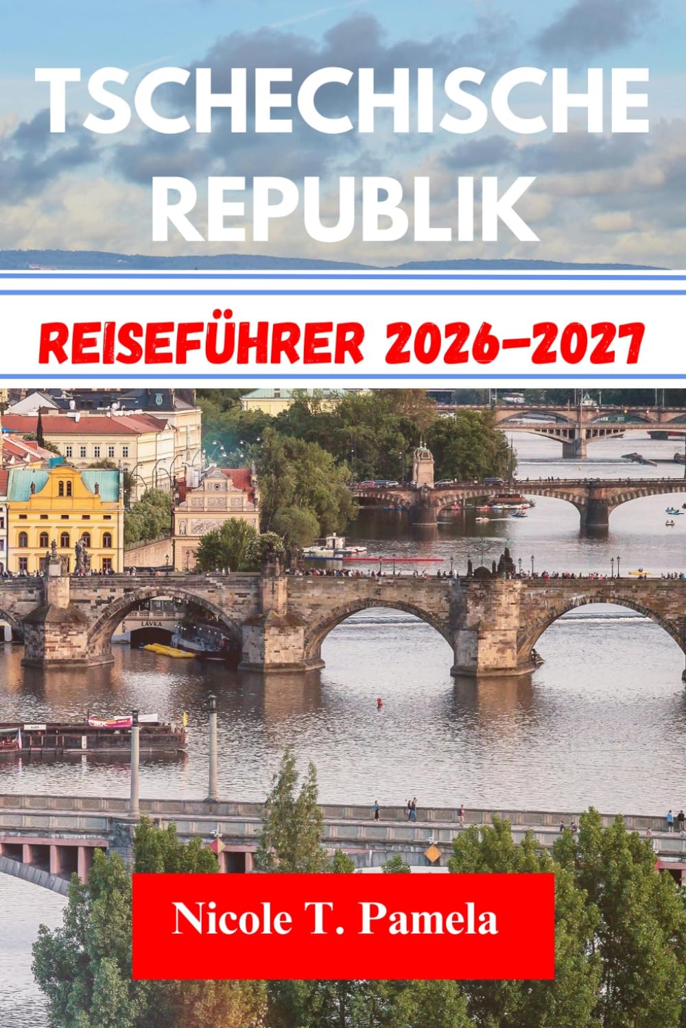 TSCHECHISCHE REPUBLIK Reiseführer 2026-2027: Entdecken Sie die Top-Attraktionen, Insider-Tipps und wichtige Informationen, um Prag, Brünn, ČeskÝ Krumlov und mehr wie ein Profi zu erkunden
